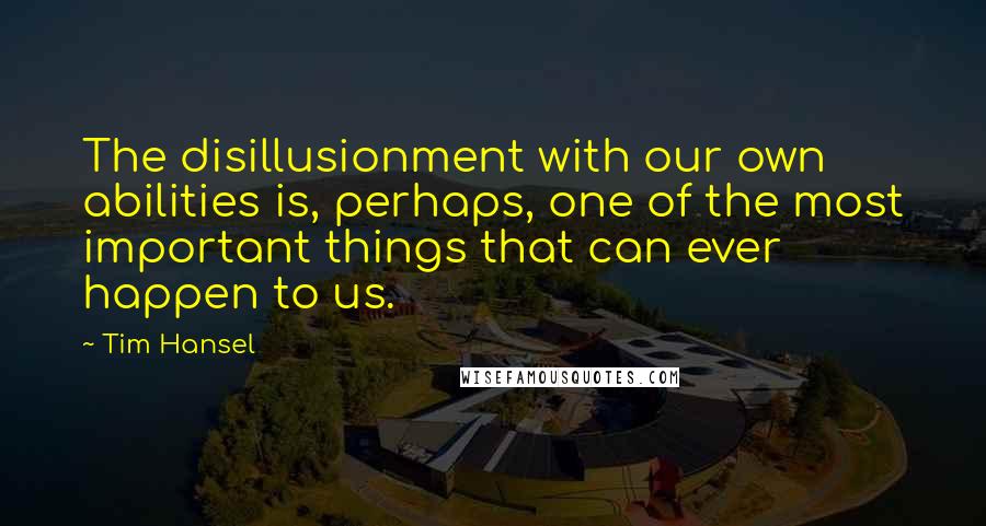 Tim Hansel Quotes: The disillusionment with our own abilities is, perhaps, one of the most important things that can ever happen to us.