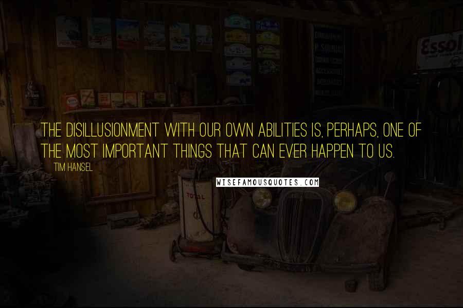 Tim Hansel Quotes: The disillusionment with our own abilities is, perhaps, one of the most important things that can ever happen to us.
