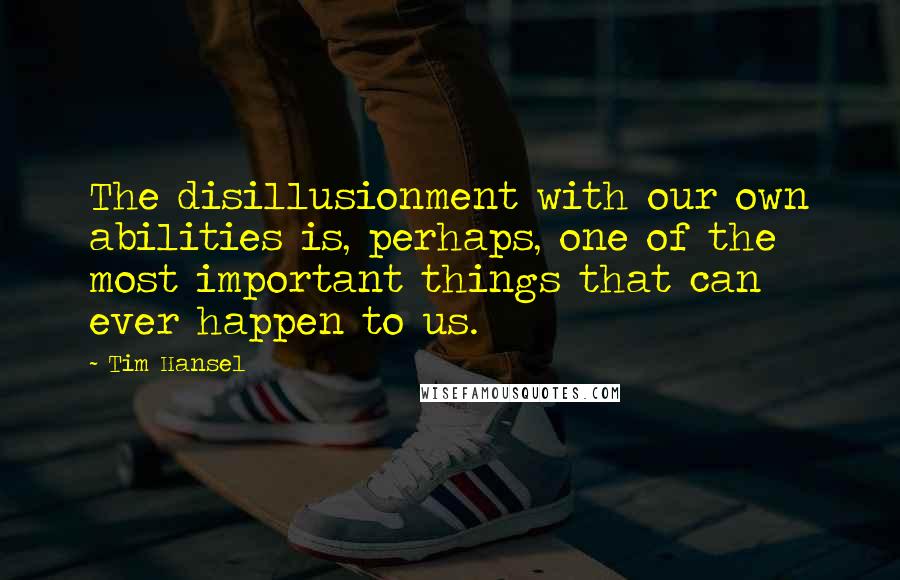 Tim Hansel Quotes: The disillusionment with our own abilities is, perhaps, one of the most important things that can ever happen to us.