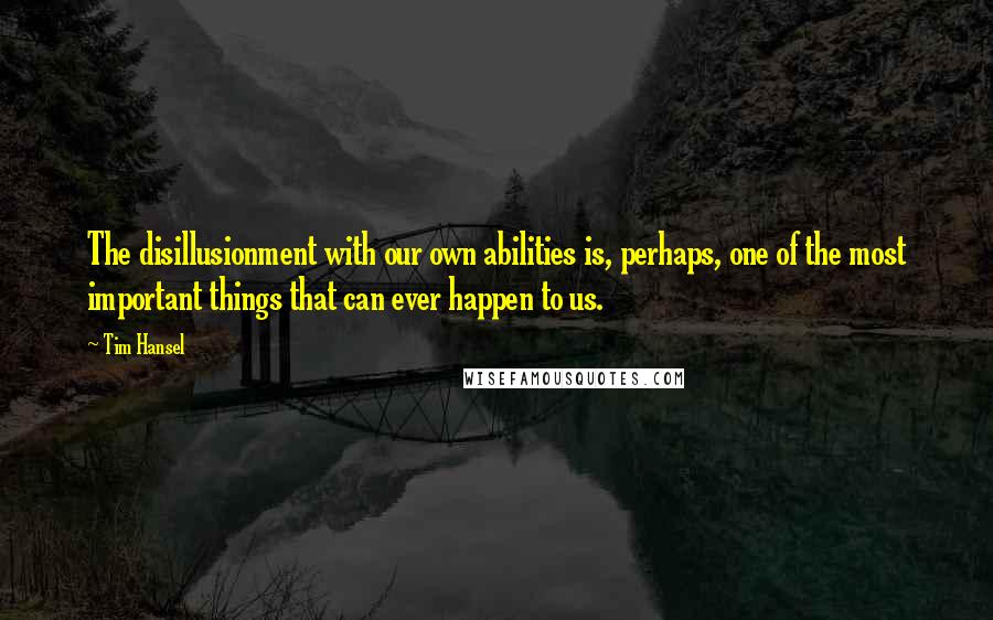 Tim Hansel Quotes: The disillusionment with our own abilities is, perhaps, one of the most important things that can ever happen to us.