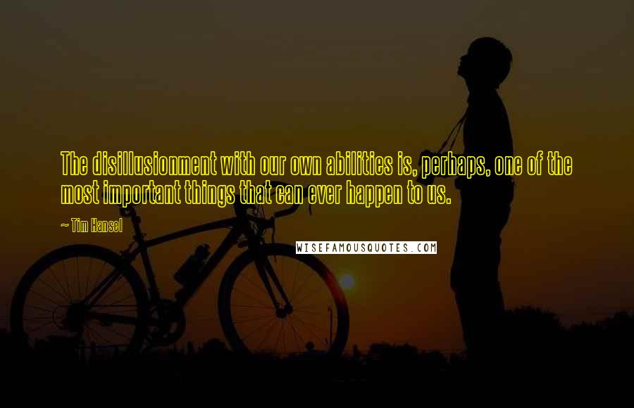 Tim Hansel Quotes: The disillusionment with our own abilities is, perhaps, one of the most important things that can ever happen to us.