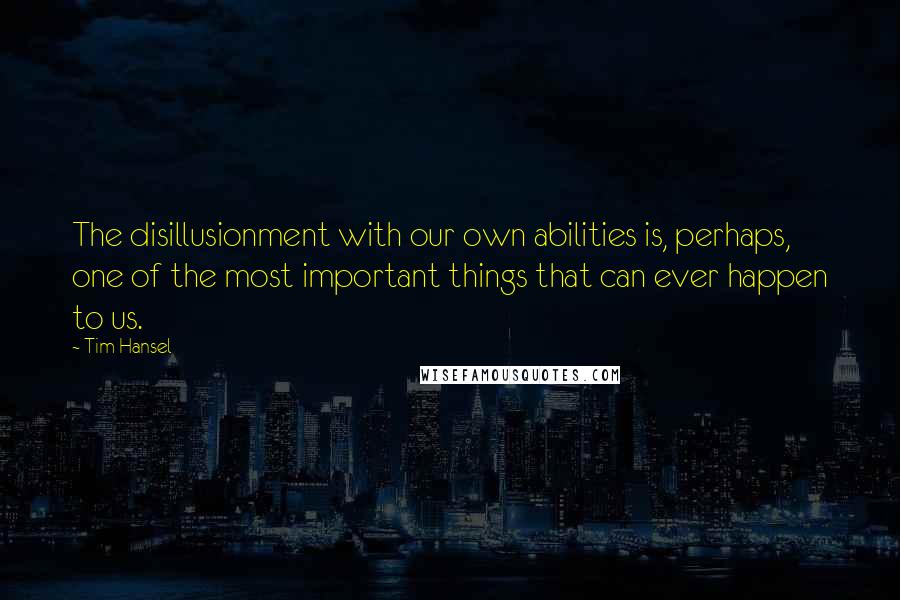 Tim Hansel Quotes: The disillusionment with our own abilities is, perhaps, one of the most important things that can ever happen to us.