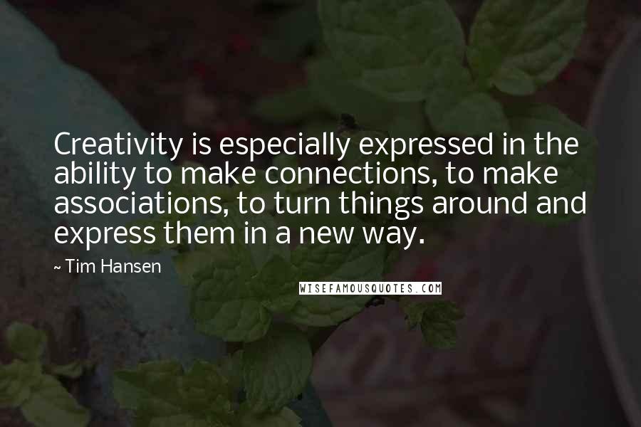 Tim Hansen Quotes: Creativity is especially expressed in the ability to make connections, to make associations, to turn things around and express them in a new way.