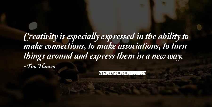 Tim Hansen Quotes: Creativity is especially expressed in the ability to make connections, to make associations, to turn things around and express them in a new way.