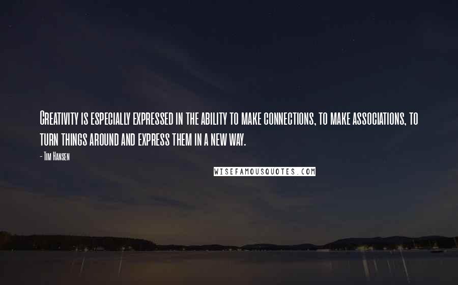 Tim Hansen Quotes: Creativity is especially expressed in the ability to make connections, to make associations, to turn things around and express them in a new way.