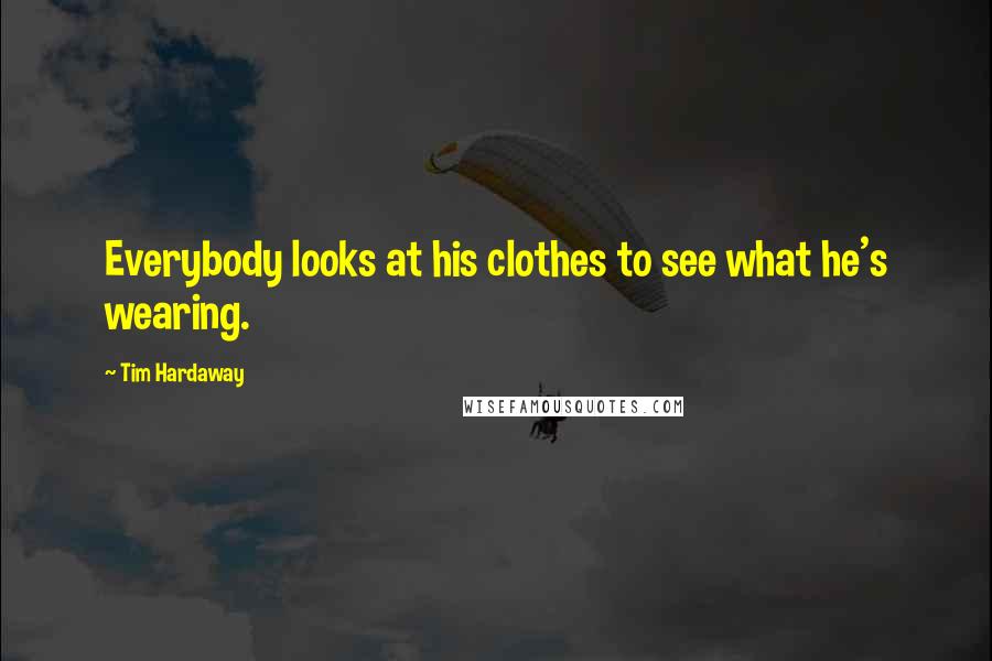 Tim Hardaway Quotes: Everybody looks at his clothes to see what he's wearing.