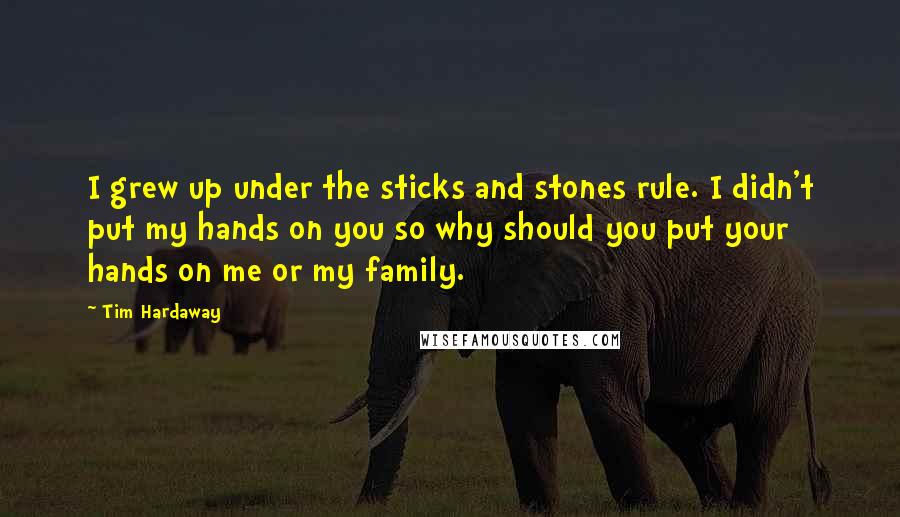 Tim Hardaway Quotes: I grew up under the sticks and stones rule. I didn't put my hands on you so why should you put your hands on me or my family.