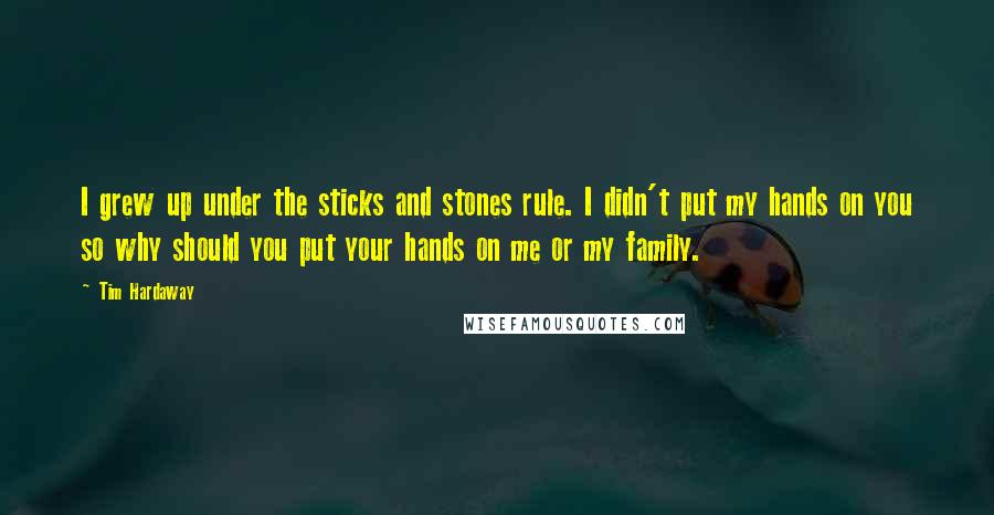 Tim Hardaway Quotes: I grew up under the sticks and stones rule. I didn't put my hands on you so why should you put your hands on me or my family.