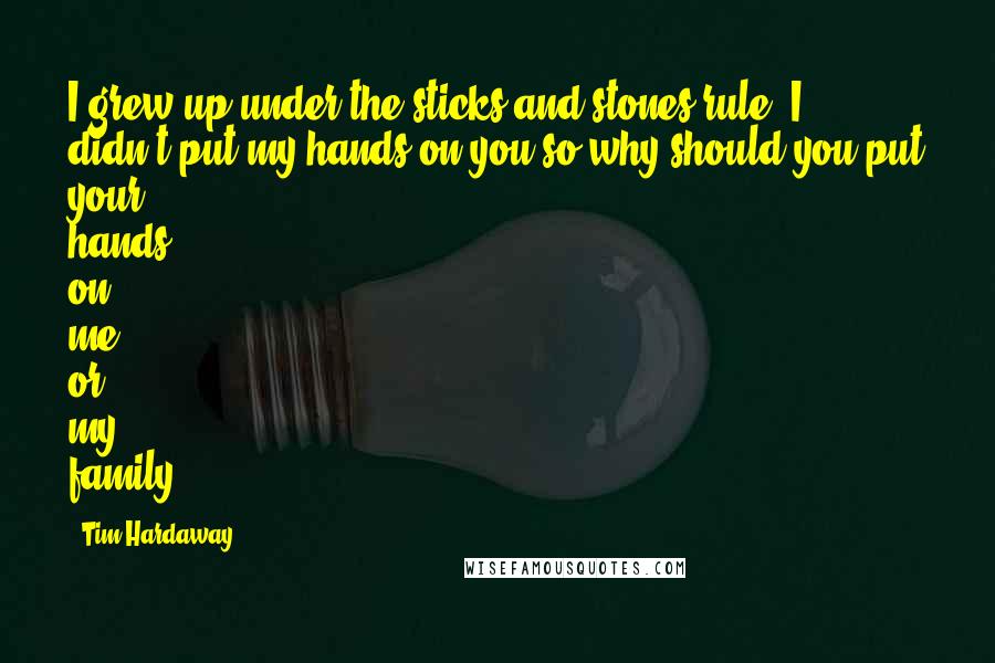 Tim Hardaway Quotes: I grew up under the sticks and stones rule. I didn't put my hands on you so why should you put your hands on me or my family.