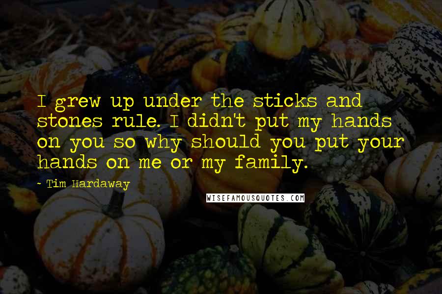 Tim Hardaway Quotes: I grew up under the sticks and stones rule. I didn't put my hands on you so why should you put your hands on me or my family.
