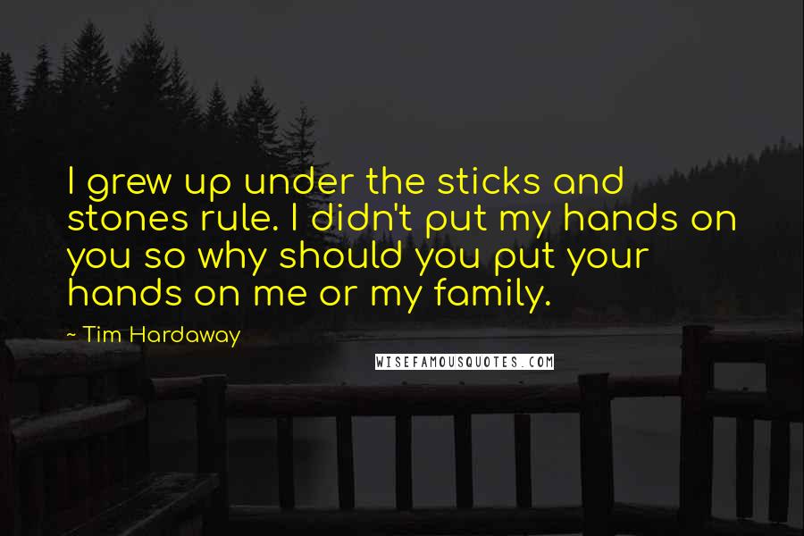 Tim Hardaway Quotes: I grew up under the sticks and stones rule. I didn't put my hands on you so why should you put your hands on me or my family.