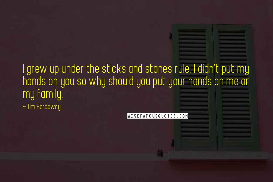 Tim Hardaway Quotes: I grew up under the sticks and stones rule. I didn't put my hands on you so why should you put your hands on me or my family.