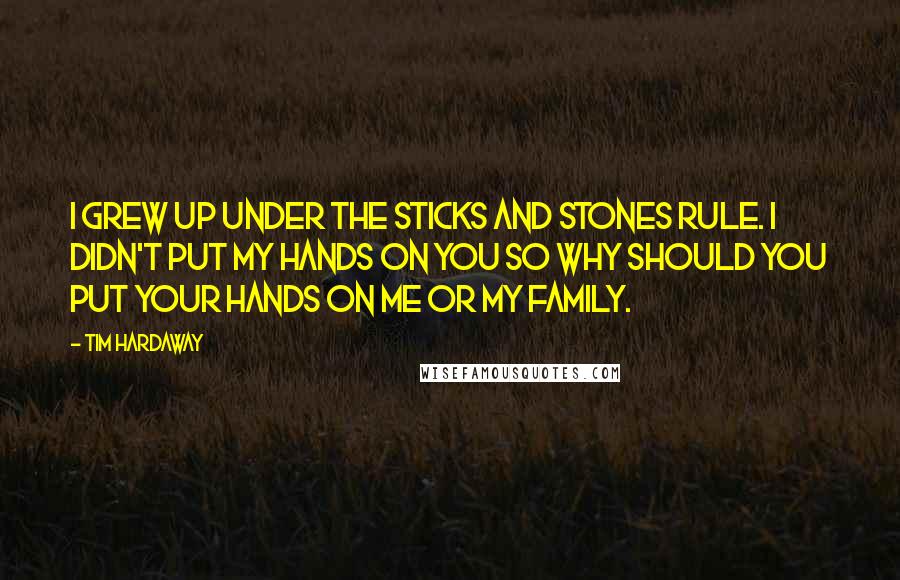 Tim Hardaway Quotes: I grew up under the sticks and stones rule. I didn't put my hands on you so why should you put your hands on me or my family.