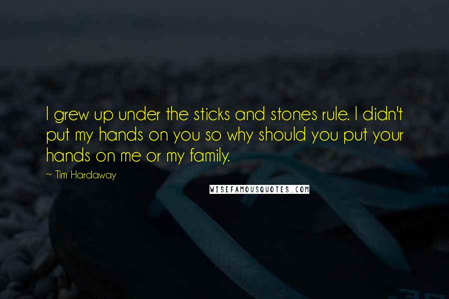 Tim Hardaway Quotes: I grew up under the sticks and stones rule. I didn't put my hands on you so why should you put your hands on me or my family.