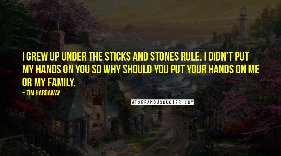 Tim Hardaway Quotes: I grew up under the sticks and stones rule. I didn't put my hands on you so why should you put your hands on me or my family.