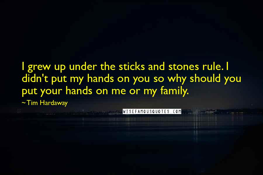 Tim Hardaway Quotes: I grew up under the sticks and stones rule. I didn't put my hands on you so why should you put your hands on me or my family.