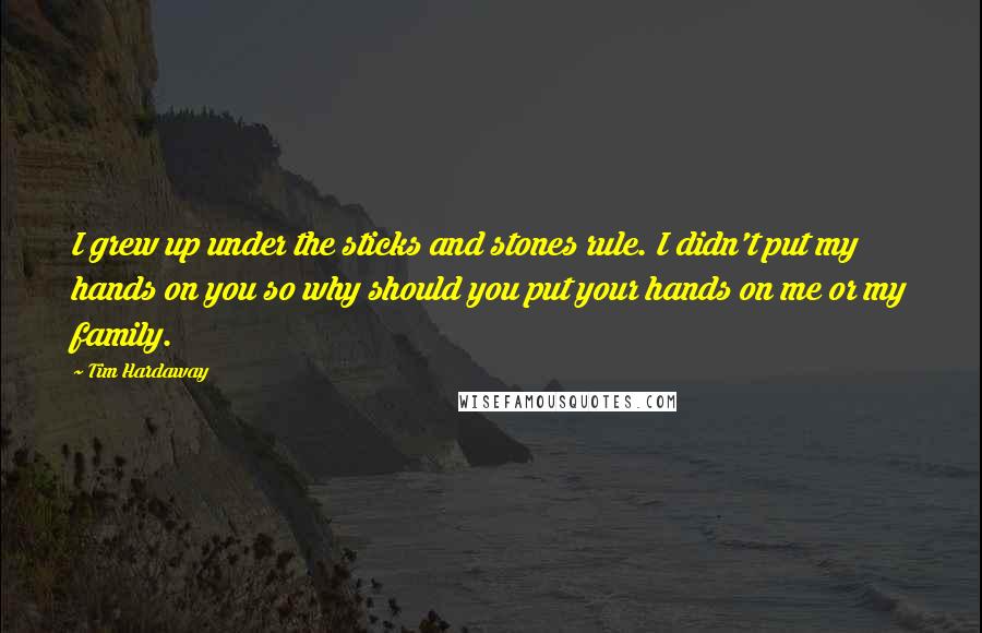 Tim Hardaway Quotes: I grew up under the sticks and stones rule. I didn't put my hands on you so why should you put your hands on me or my family.
