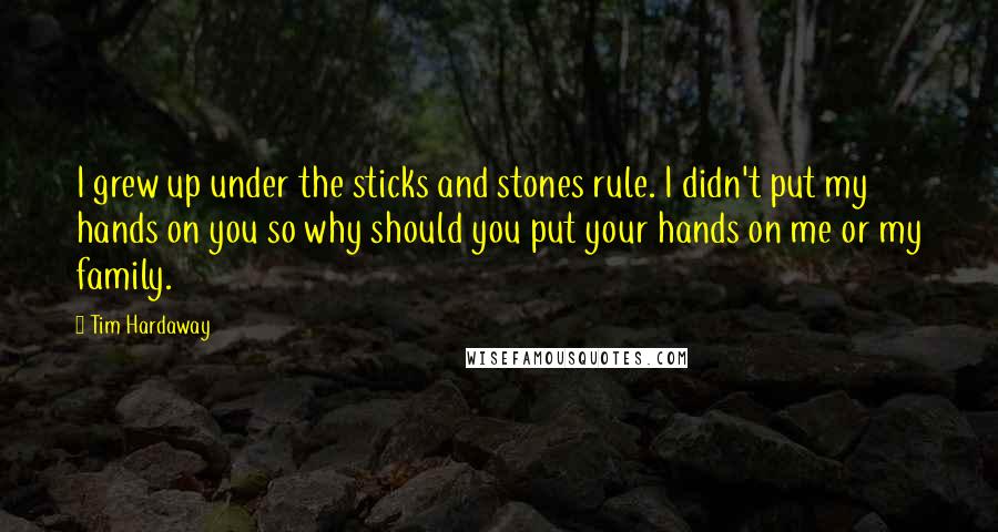 Tim Hardaway Quotes: I grew up under the sticks and stones rule. I didn't put my hands on you so why should you put your hands on me or my family.