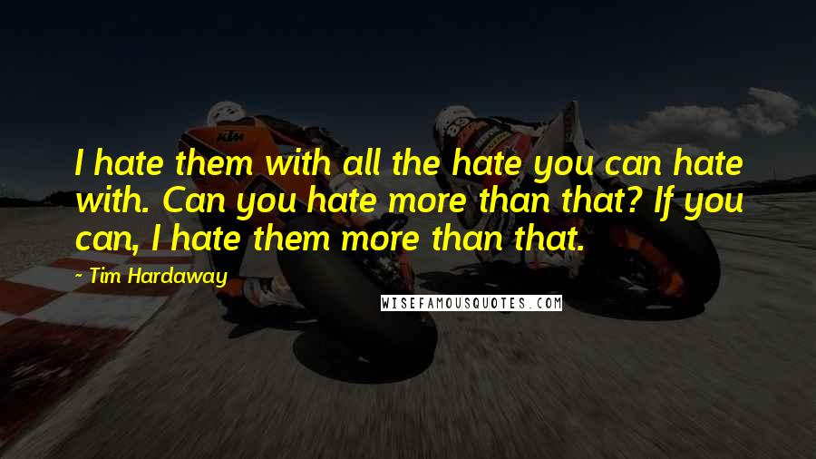 Tim Hardaway Quotes: I hate them with all the hate you can hate with. Can you hate more than that? If you can, I hate them more than that.