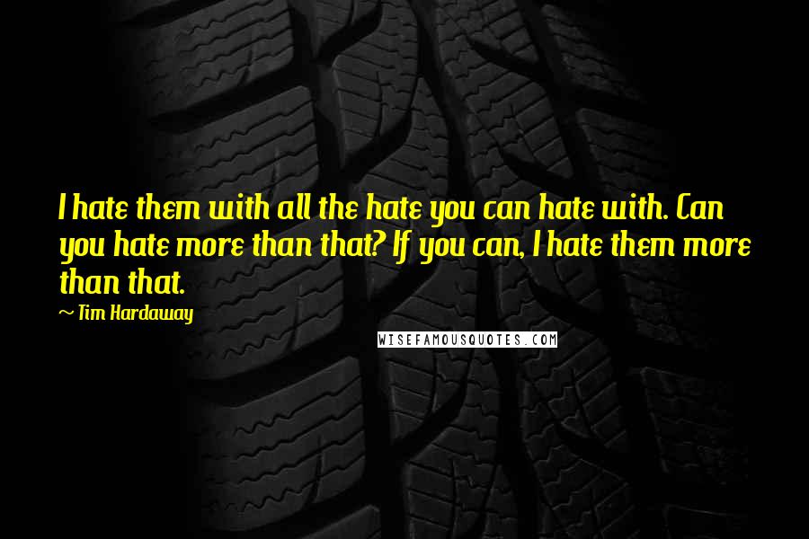 Tim Hardaway Quotes: I hate them with all the hate you can hate with. Can you hate more than that? If you can, I hate them more than that.