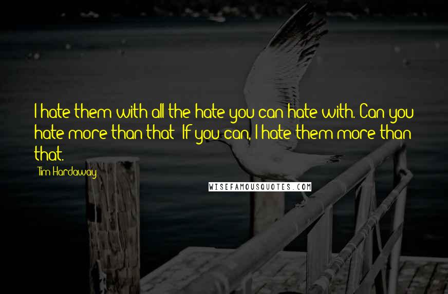 Tim Hardaway Quotes: I hate them with all the hate you can hate with. Can you hate more than that? If you can, I hate them more than that.