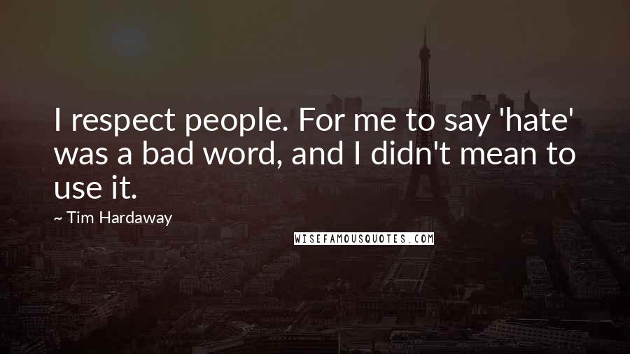 Tim Hardaway Quotes: I respect people. For me to say 'hate' was a bad word, and I didn't mean to use it.