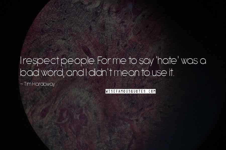 Tim Hardaway Quotes: I respect people. For me to say 'hate' was a bad word, and I didn't mean to use it.