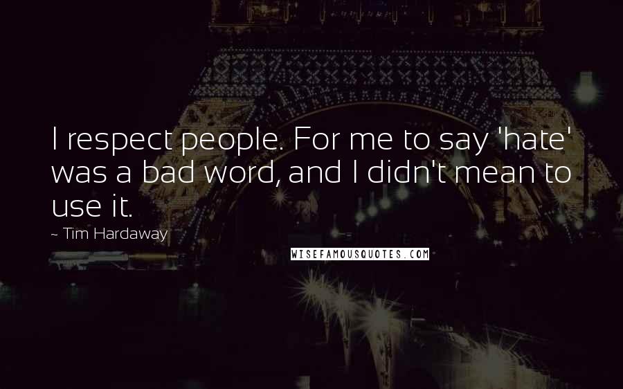 Tim Hardaway Quotes: I respect people. For me to say 'hate' was a bad word, and I didn't mean to use it.