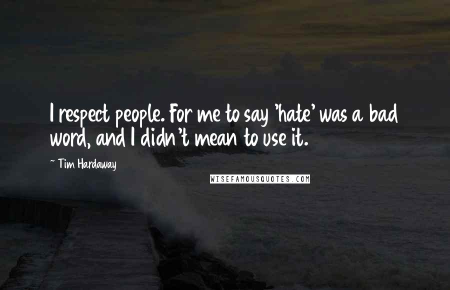 Tim Hardaway Quotes: I respect people. For me to say 'hate' was a bad word, and I didn't mean to use it.
