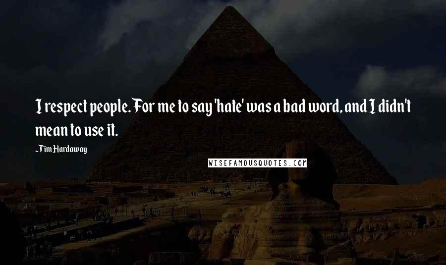 Tim Hardaway Quotes: I respect people. For me to say 'hate' was a bad word, and I didn't mean to use it.