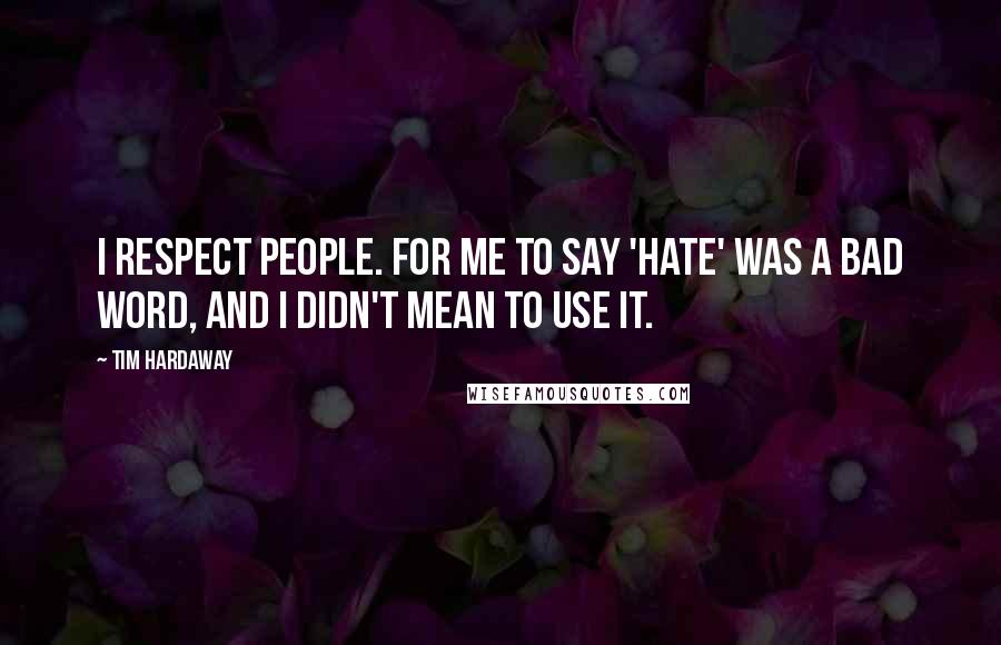 Tim Hardaway Quotes: I respect people. For me to say 'hate' was a bad word, and I didn't mean to use it.