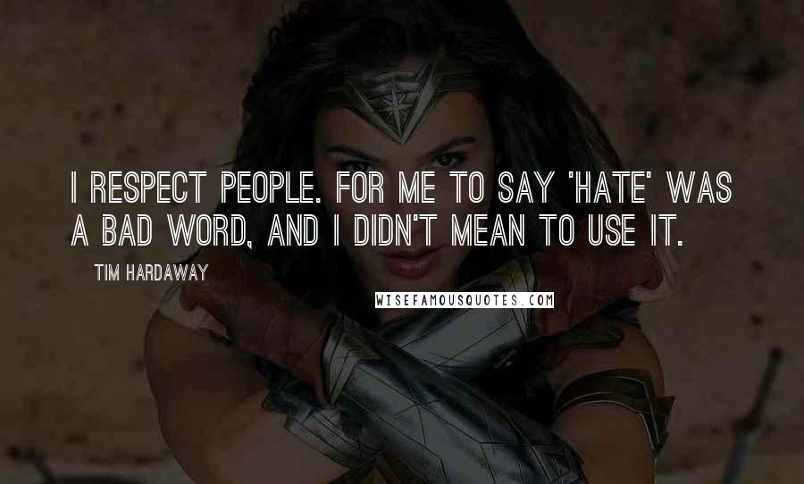 Tim Hardaway Quotes: I respect people. For me to say 'hate' was a bad word, and I didn't mean to use it.