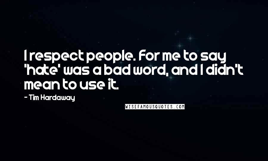 Tim Hardaway Quotes: I respect people. For me to say 'hate' was a bad word, and I didn't mean to use it.