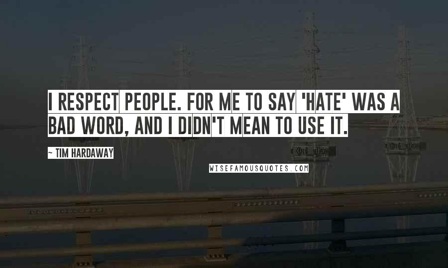 Tim Hardaway Quotes: I respect people. For me to say 'hate' was a bad word, and I didn't mean to use it.