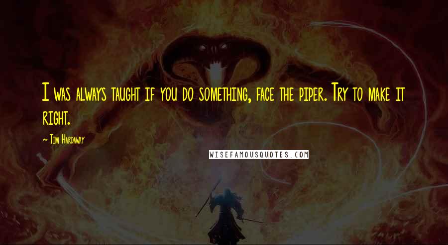 Tim Hardaway Quotes: I was always taught if you do something, face the piper. Try to make it right.