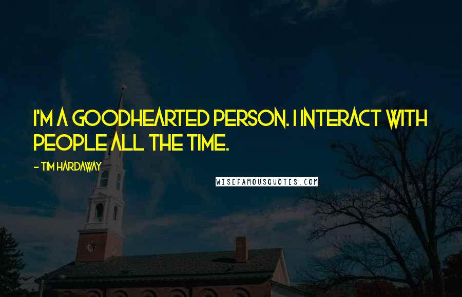 Tim Hardaway Quotes: I'm a goodhearted person. I interact with people all the time.