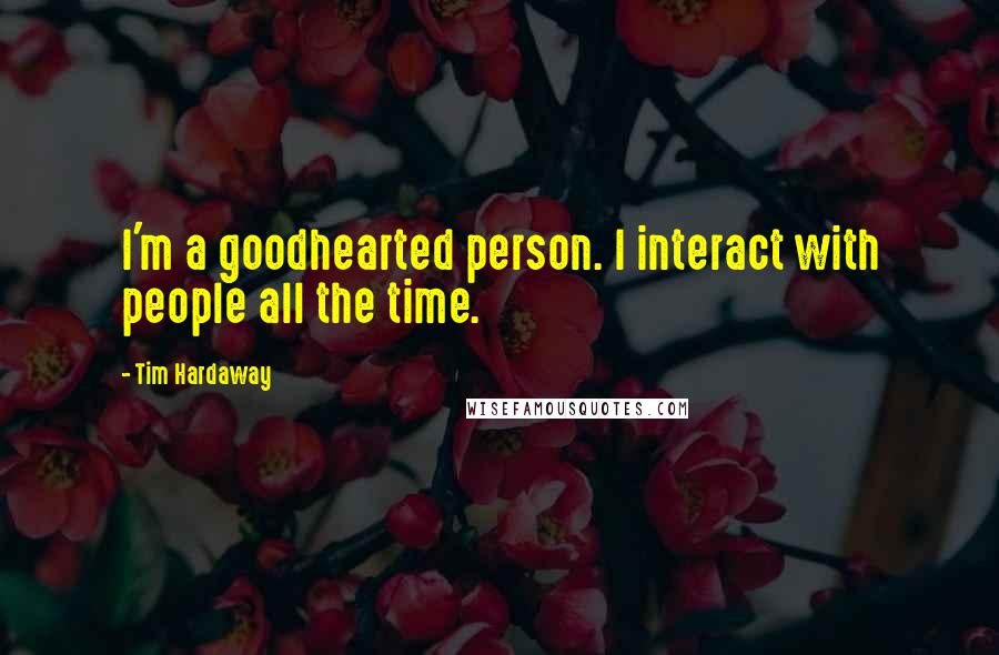 Tim Hardaway Quotes: I'm a goodhearted person. I interact with people all the time.