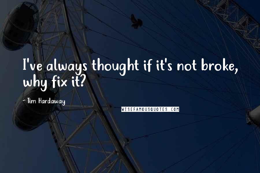 Tim Hardaway Quotes: I've always thought if it's not broke, why fix it?