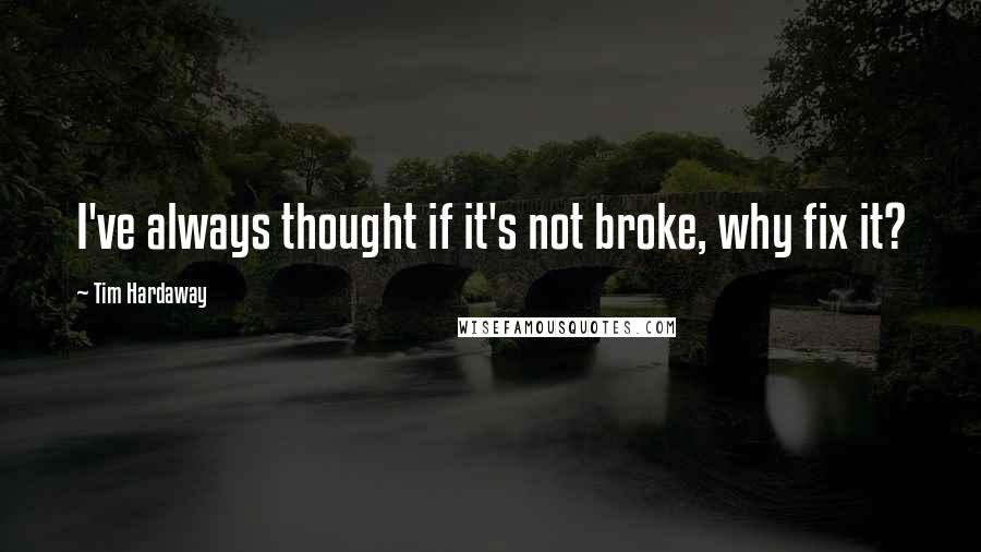 Tim Hardaway Quotes: I've always thought if it's not broke, why fix it?