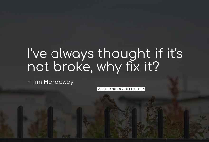 Tim Hardaway Quotes: I've always thought if it's not broke, why fix it?