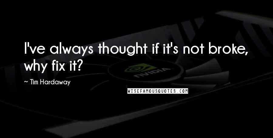 Tim Hardaway Quotes: I've always thought if it's not broke, why fix it?