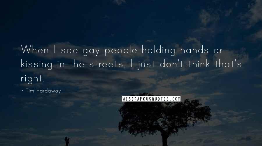 Tim Hardaway Quotes: When I see gay people holding hands or kissing in the streets, I just don't think that's right.