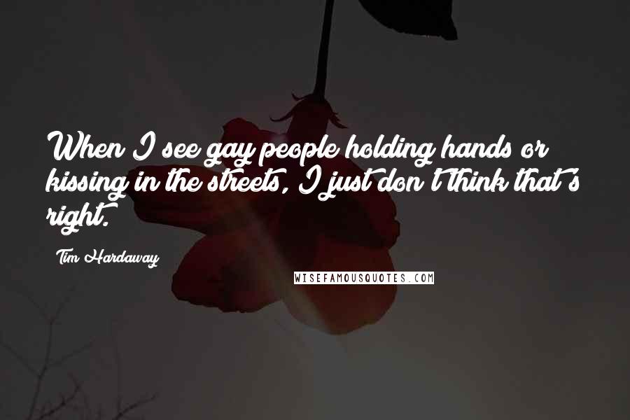 Tim Hardaway Quotes: When I see gay people holding hands or kissing in the streets, I just don't think that's right.