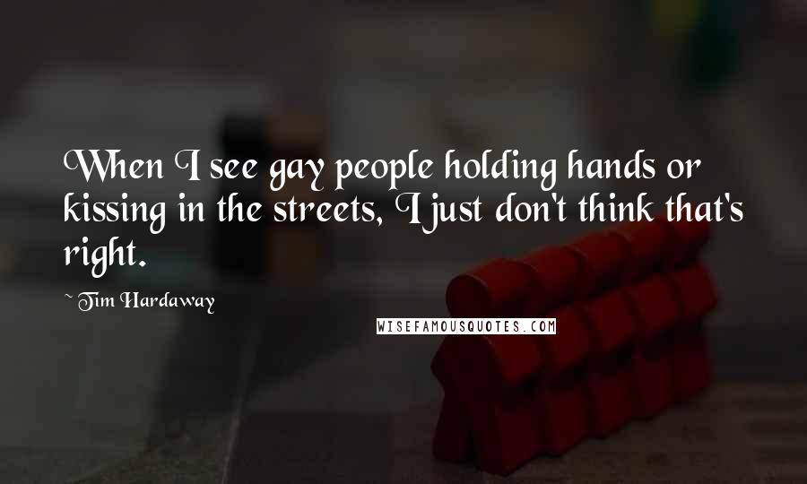 Tim Hardaway Quotes: When I see gay people holding hands or kissing in the streets, I just don't think that's right.