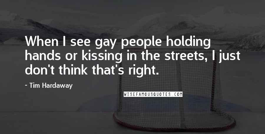 Tim Hardaway Quotes: When I see gay people holding hands or kissing in the streets, I just don't think that's right.