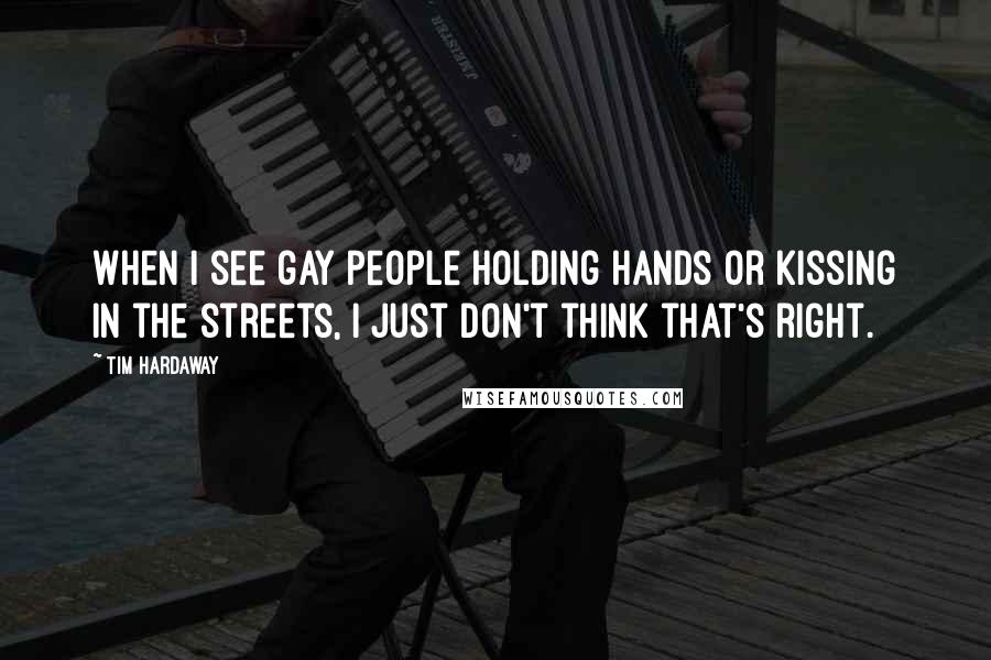 Tim Hardaway Quotes: When I see gay people holding hands or kissing in the streets, I just don't think that's right.