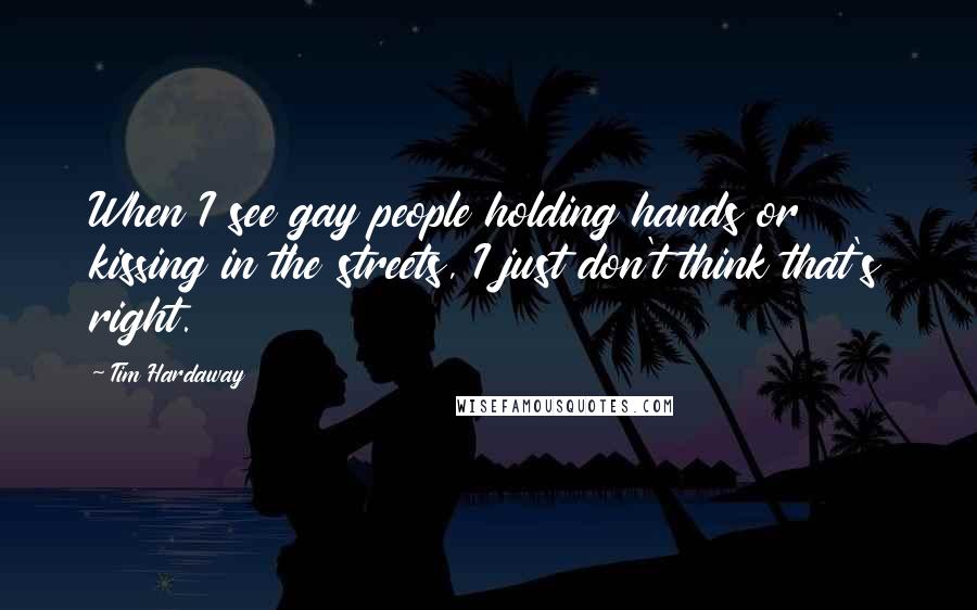 Tim Hardaway Quotes: When I see gay people holding hands or kissing in the streets, I just don't think that's right.