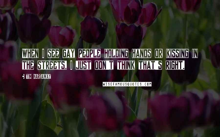 Tim Hardaway Quotes: When I see gay people holding hands or kissing in the streets, I just don't think that's right.