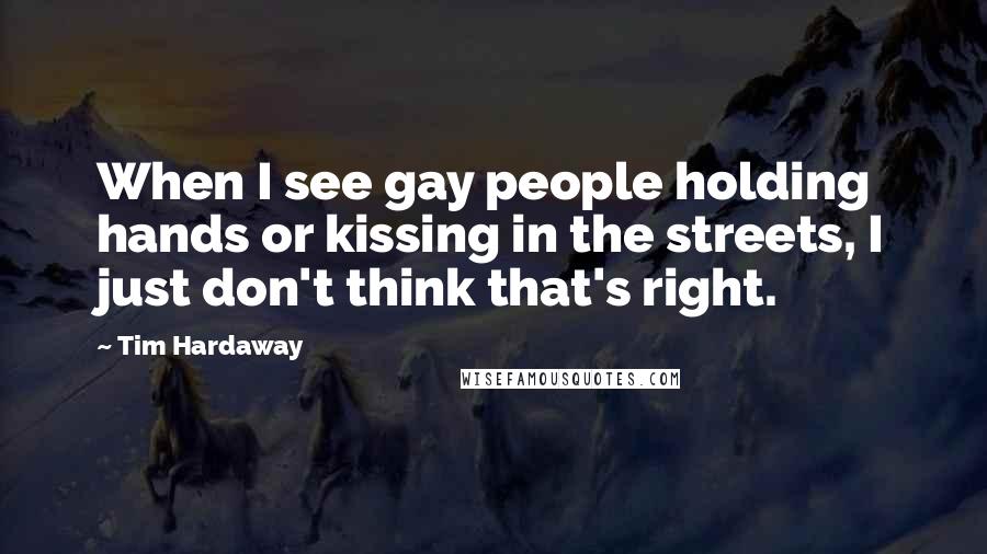 Tim Hardaway Quotes: When I see gay people holding hands or kissing in the streets, I just don't think that's right.