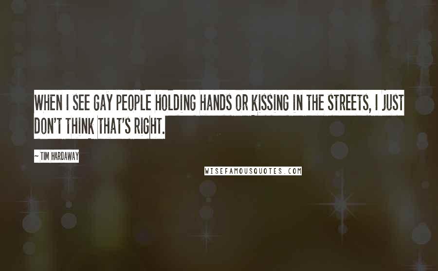 Tim Hardaway Quotes: When I see gay people holding hands or kissing in the streets, I just don't think that's right.